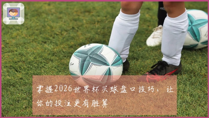 掌握2026世界杯买球盘口技巧，让你的投注更有胜算