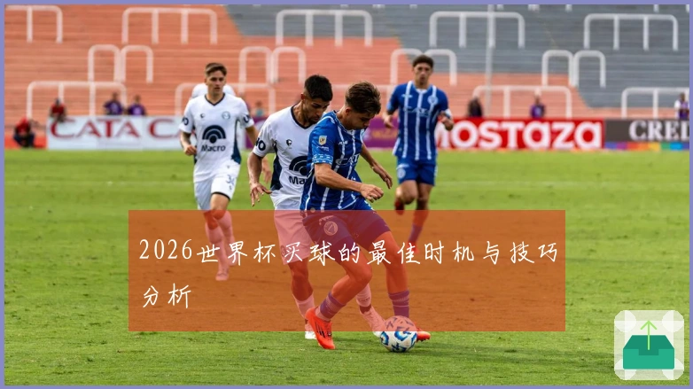 2026世界杯买球的最佳时机与技巧分析