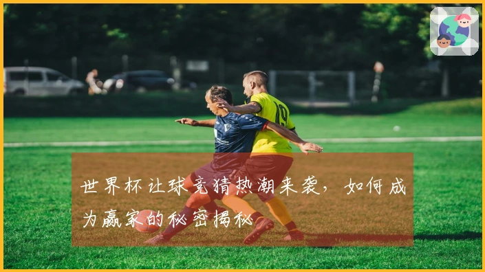 世界杯让球竞猜热潮来袭，如何成为赢家的秘密揭秘