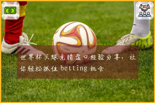 世界杯买球竞猜盘口经验分享，让你轻松抓住 betting 机会