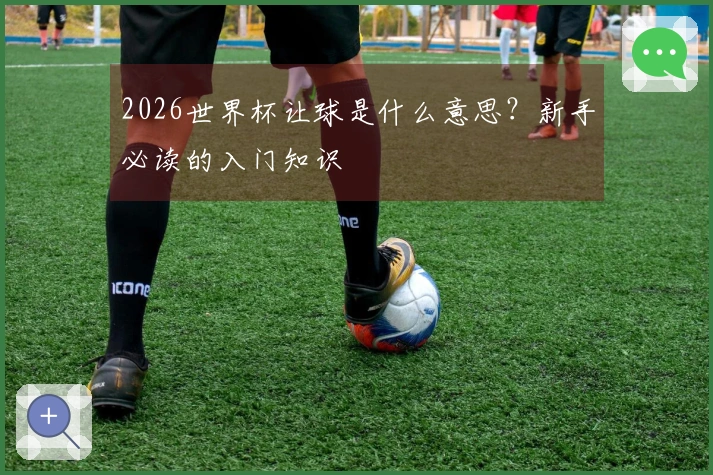 2026世界杯让球是什么意思？新手必读的入门知识