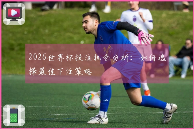 2026世界杯投注机会分析：如何选择最佳下注策略