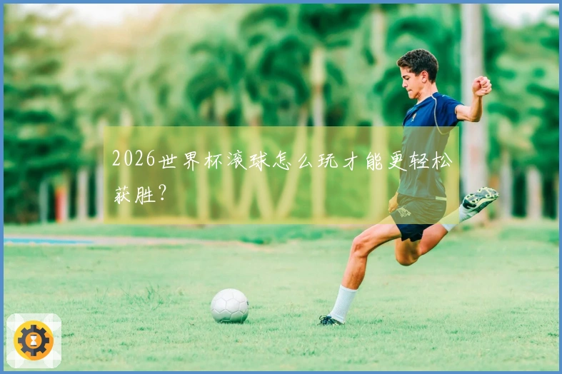 2026世界杯滚球怎么玩才能更轻松获胜？