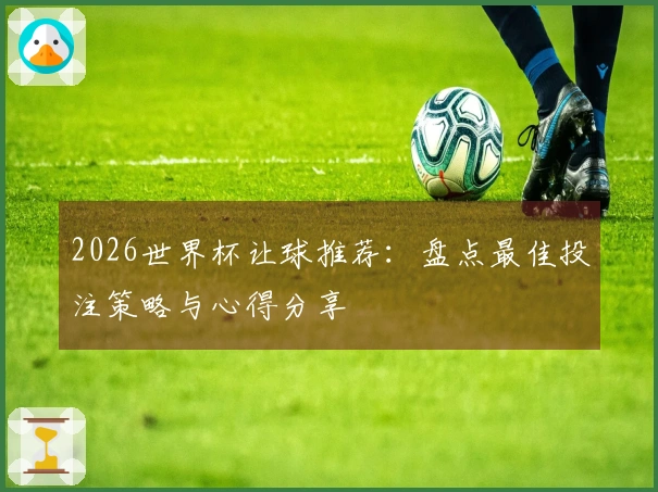2026世界杯让球推荐：盘点最佳投注策略与心得分享