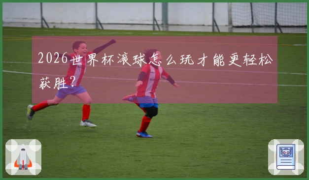 2026世界杯滚球怎么玩才能更轻松获胜？