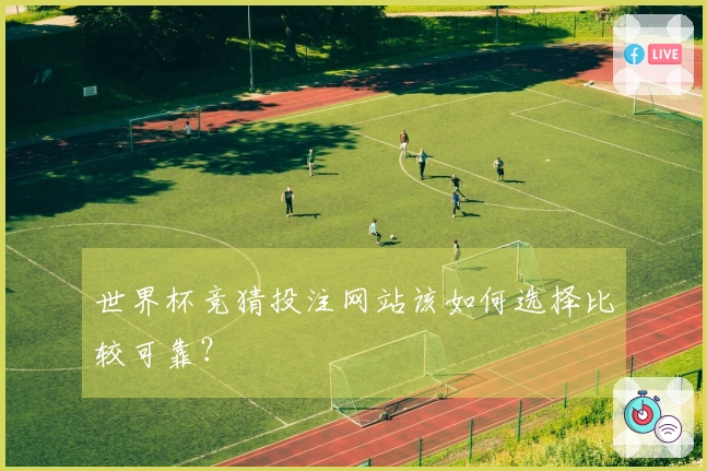 世界杯竞猜投注网站该如何选择比较可靠？
