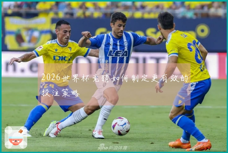 2026世界杯竞猜如何制定更有效的投注策略