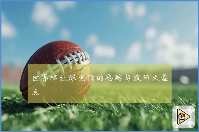 世界杯让球竞猜的思路与技巧大盘点