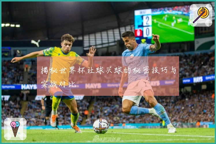 揭秘世界杯让球买球的秘密技巧与实战对比