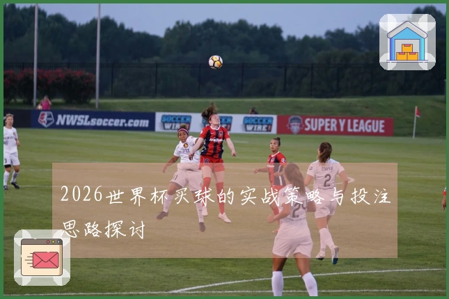 2026世界杯买球的实战策略与投注思路探讨