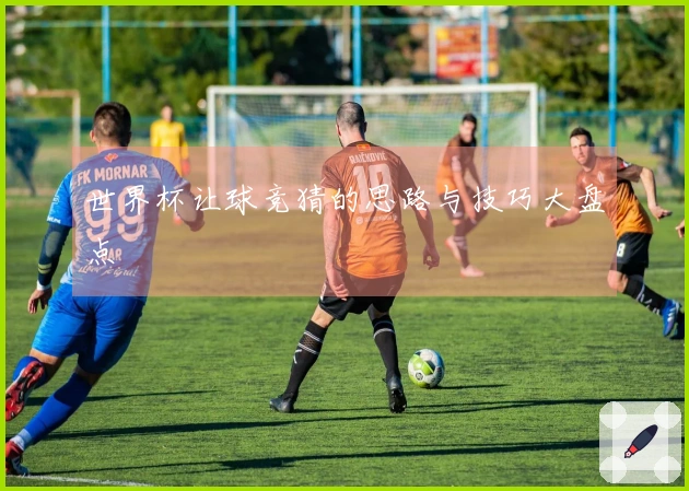 世界杯让球竞猜的思路与技巧大盘点