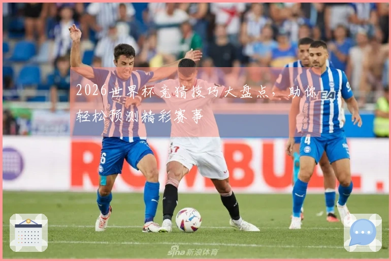 2026世界杯竞猜技巧大盘点，助你轻松预测精彩赛事