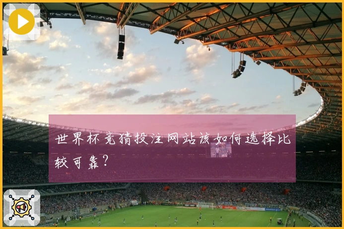 世界杯竞猜投注网站该如何选择比较可靠？
