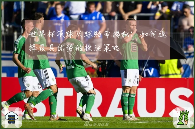 世界杯滚球买球赔率揭秘：如何选择最具优势的投注策略