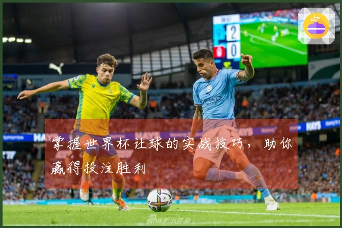 掌握世界杯让球的实战技巧，助你赢得投注胜利