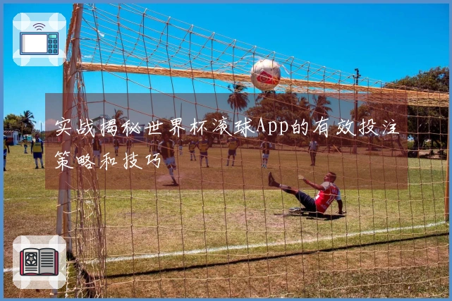 实战揭秘世界杯滚球App的有效投注策略和技巧