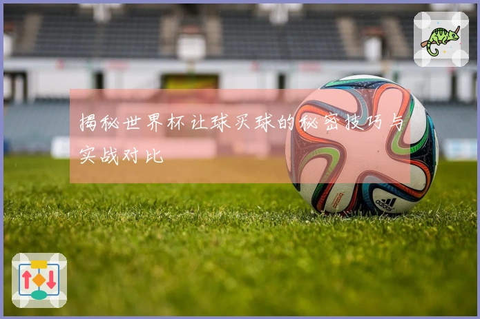 揭秘世界杯让球买球的秘密技巧与实战对比