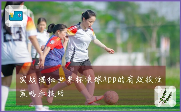实战揭秘世界杯滚球App的有效投注策略和技巧